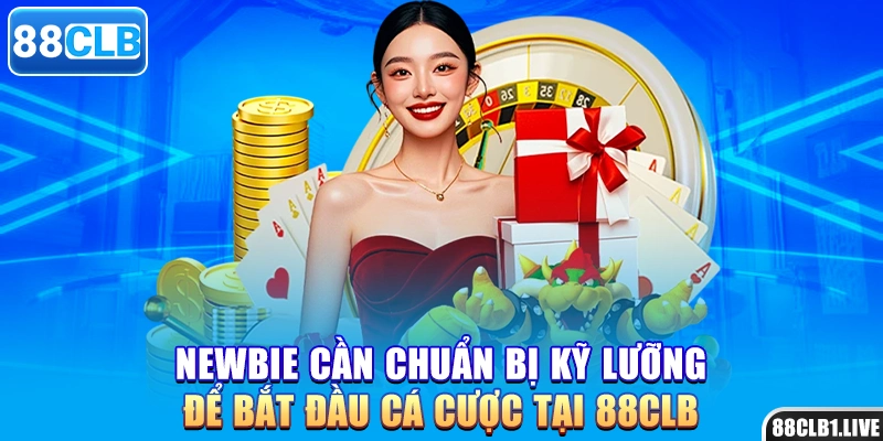 Newbie cần chuẩn bị kỹ lưỡng để bắt đầu cá cược tại 88CLB