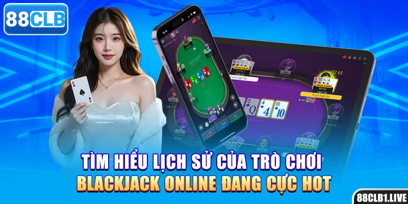 Tìm hiểu lịch sử của trò chơi blackjack online đang cực hot