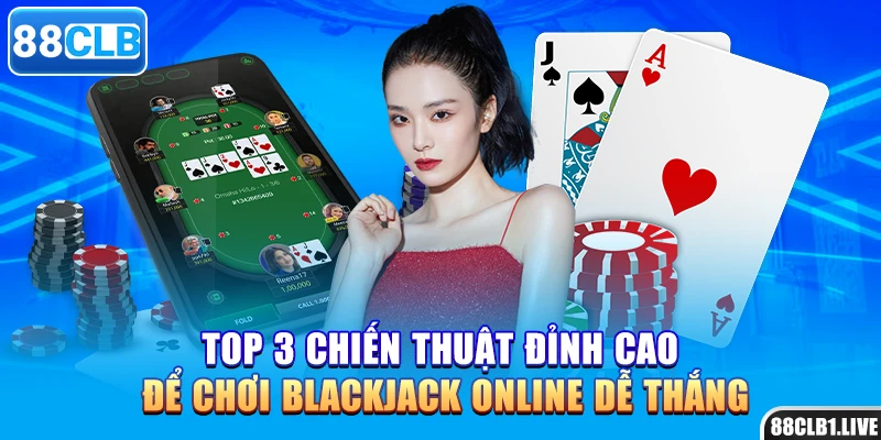 Top 3 chiến thuật đỉnh cao để chơi blackjack online dễ thắng