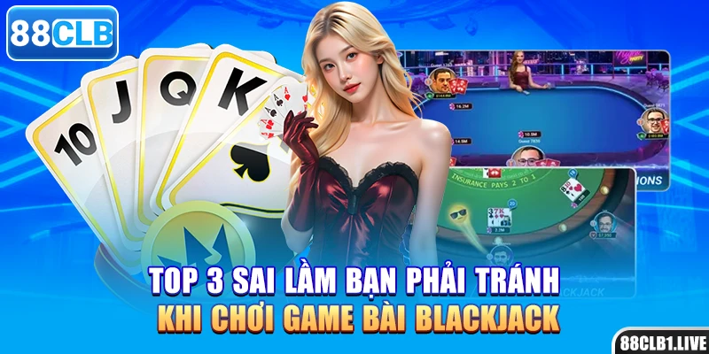 Top 3 sai lầm bạn phải tránh khi chơi game bài blackjack